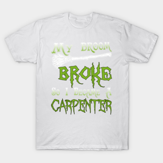 My Broom Broke So I Became  A Carpenter T-Shirt-TOZ